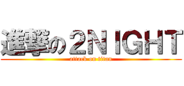 進撃の２ＮＩＧＨＴ (attack on titan)