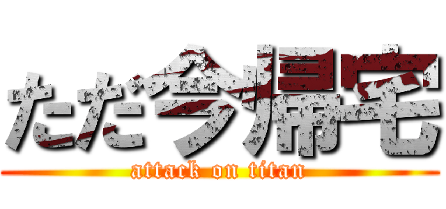 ただ今帰宅 (attack on titan)