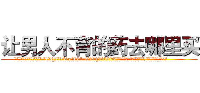 让男人不育的药去哪里买 (让男人不育的药去哪里买【电.话186x0156x9662-Q194843976林氏药业】我们做的是长期生意,靠的是老客户长期支持
参考消息网2月20日报道 韩媒称，“剩女多、离婚率高的城市，房价一定会上涨。”这是中国经济学家金岩石2016年12月参加在上海举行的房地产相关论坛时说的话。
)