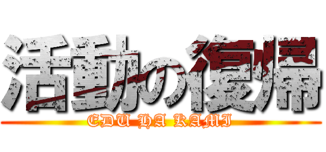 活動の復帰 (EDU HA KAMI)