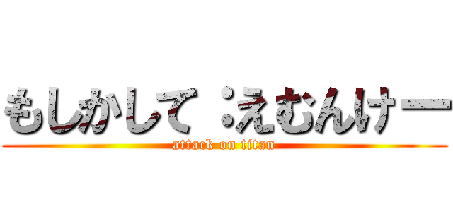 もしかして：えむんけー (attack on titan)