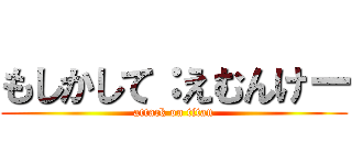 もしかして：えむんけー (attack on titan)