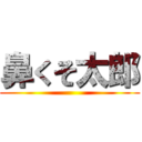 鼻くそ太郎 ()