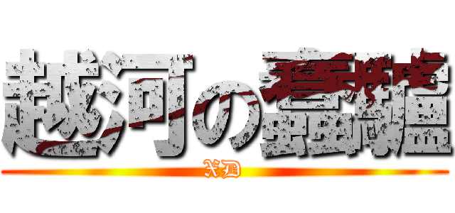 越河の蠢驢 (XD)