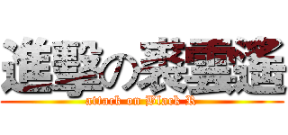 進擊の裘雲遙 (attack on Black R)