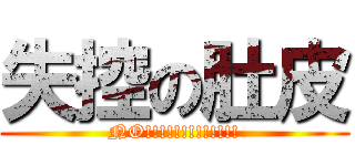 失控の肚皮 (NO!!!!!!!!!!!!!)