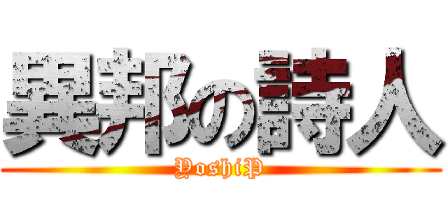 異邦の詩人 (YoshiP)