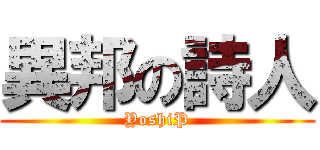 異邦の詩人 (YoshiP)