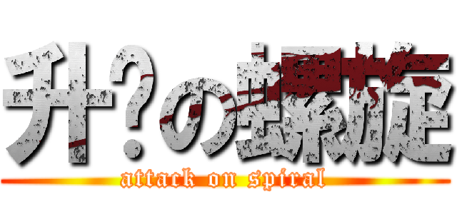 升腾の螺旋 (attack on spiral)