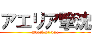 アエリア撃沈 (attack on kill)