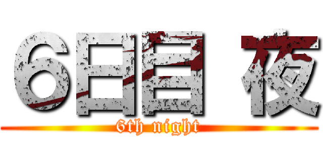 ６日目 夜 (6th night)