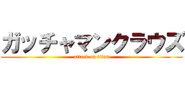 ガッチャマンクラウズ (attack on titan)