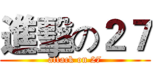進擊の２７ (attack on 27)