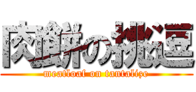 肉餅の挑逗 (meatloaf on tantalize)