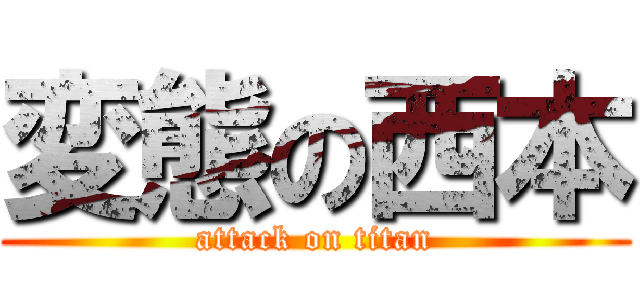 変態の西本 (attack on titan)