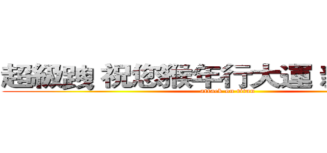超級跩 祝您猴年行大運 新年快樂~ (attack on titan)
