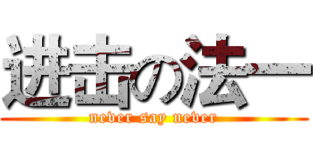 进击の法一 (never say never)