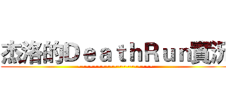 杰洛的ＤｅａｔｈＲｕｎ實況 (~~~~~~~~~~~~~~~~~~~)