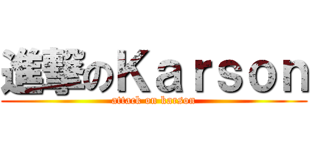 進撃のＫａｒｓｏｎ (attack on karson)