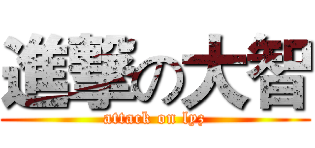 進撃の大智 (attack on lyz)