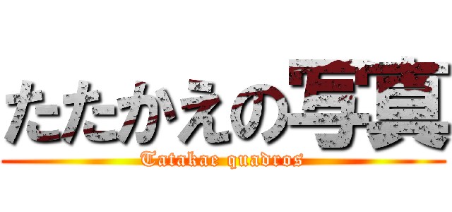 たたかえの写真 (Tatakae quadros)