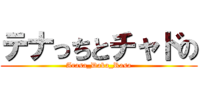 テナっちとチャドの (Arasa_Daka_Rasa)