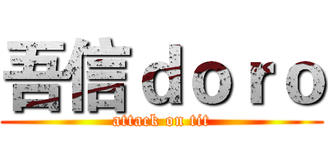 吾信ｄｏｒｏ (attack on tit)