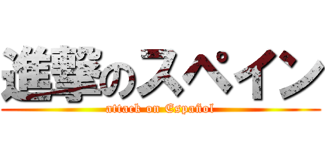 進撃のスペイン (attack on Español)