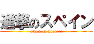 進撃のスペイン (attack on Español)