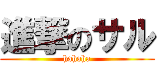 進撃のサル (hahaha)