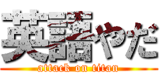 英語やだ (attack on titan)