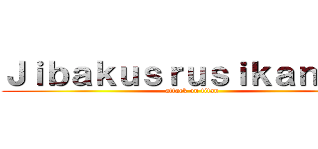 Ｊｉｂａｋｕｓｒｕｓｉｋａｎｅｌｅ (attack on titan)