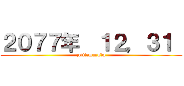 ２０７７年  １２，３１  (zetttomusuka)