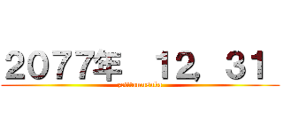 ２０７７年  １２，３１  (zetttomusuka)