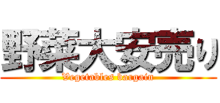 野菜大安売り (Vegetables bargain)
