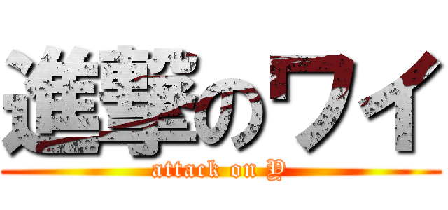 進撃のワイ (attack on Y)