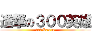 進撃の３００英雄 (300 Heroew)