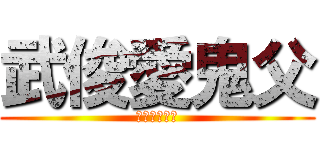 武俊愛鬼父 (莊武俊大色胚)