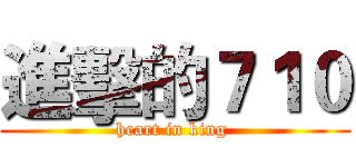 進擊的７１０ (heart in king )