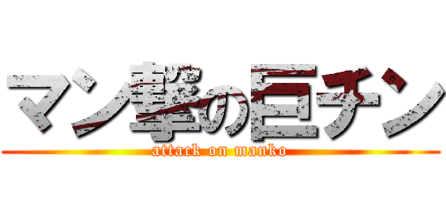 マン撃の巨チン (attack on manko)