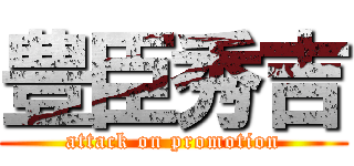 豊臣秀吉 (attack on promotion)