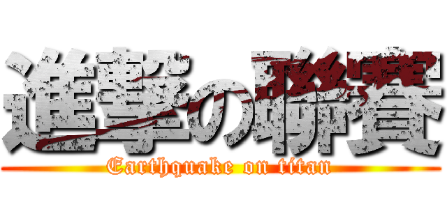 進撃の聯賽 (Earthquake on titan)