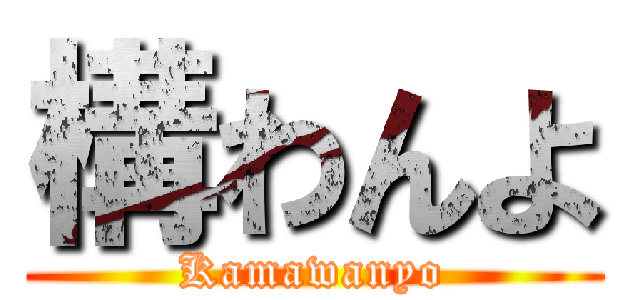 構わんよ (Kamawanyo)