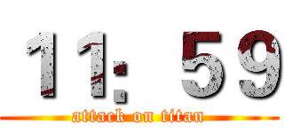 １１：５９ (attack on titan)