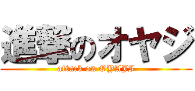 進撃のオヤジ (attack on OYAJI)