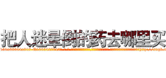 把人迷晕倒的药去哪里买 (把人迷晕倒的药去哪里买【电-话151x68344x817-Q1065427042元-吉-药-业】我们做的是长期生意,靠的是老客户长期支持 把人迷晕倒的药去哪里买在发表了一篇http://sngk.net/ZMSrvE

参考消息网我们做的是长期生意,靠的是老客户长期支持也许我们早该意识到，就连鲍勃·霍斯金斯（金球奖戏剧类电影男主角 
)