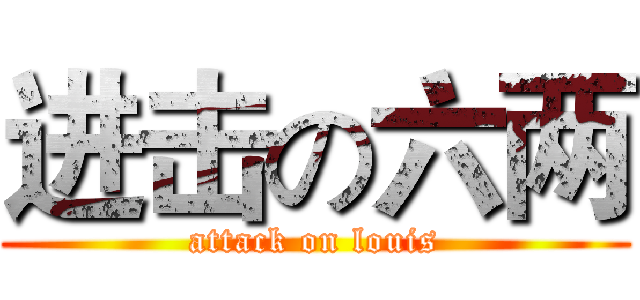 进击の六两 (attack on louis)