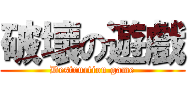 破壞の遊戲 (Destruction game)