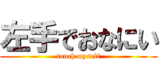 左手でおなにい (touch myself)