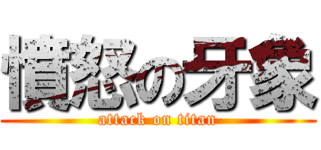 憤怒の牙象 (attack on titan)